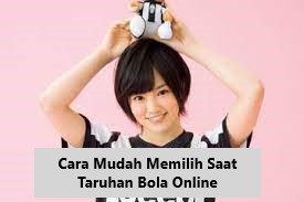 Cara Mudah Memilih Saat Taruhan Bola Online